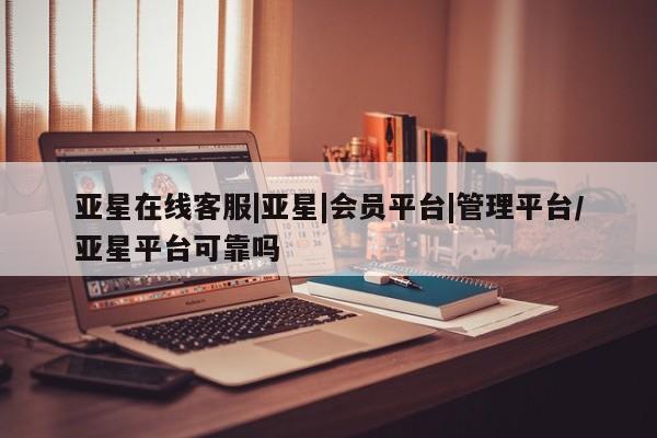亚星官网娱乐平台 亚星入口亚星在线客服|亚星|会员平台|管理平台/亚星平台可靠吗