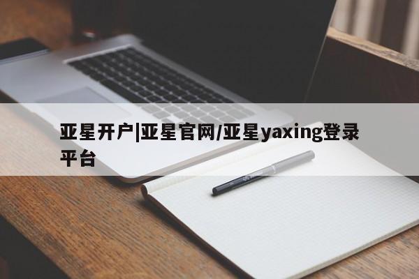 亚星官网娱乐平台 亚星入口亚星开户|亚星官网/亚星yaxing登录平台