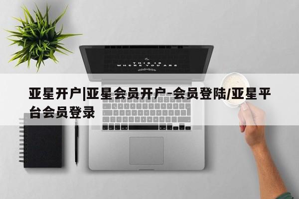 亚星官网娱乐平台 亚星入口亚星开户|亚星会员开户-会员登陆/亚星平台会员登录