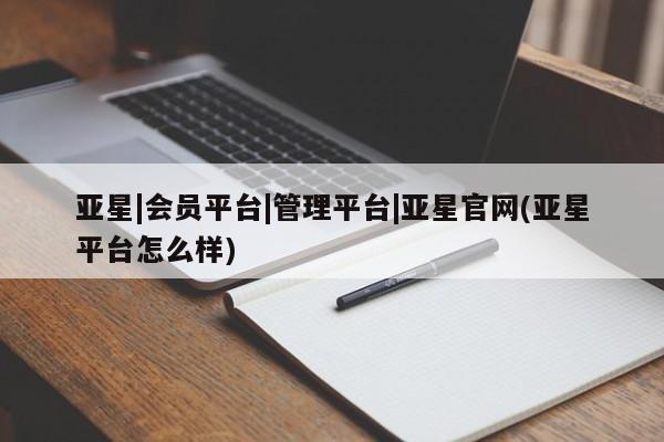 亚星官网娱乐平台 亚星入口亚星|会员平台|管理平台|亚星官网(亚星平台怎么样)
