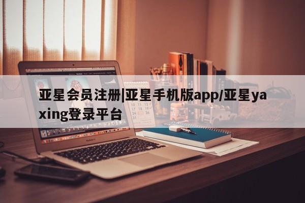 亚星官网娱乐平台 亚星入口|亚星手机版app/亚星yaxing登录平台