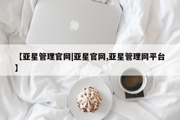 亚星官网娱乐平台 亚星入口【亚星管理官网|亚星官网,亚星管理网平台】