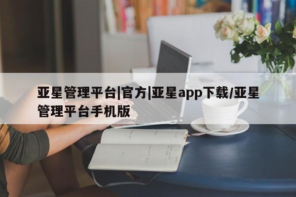 亚星官网娱乐平台 亚星入口亚星管理平台|官方|亚星app下载/亚星管理平台手机版