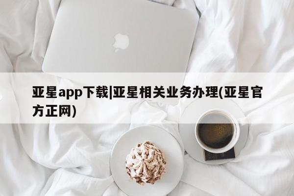 亚星官网娱乐平台 亚星入口亚星app下载|亚星相关业务办理(亚星官方正网)