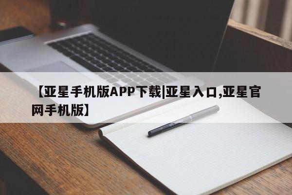 亚星官网娱乐平台 亚星入口【亚星手机版APP下载|亚星入口,亚星官网手机版】