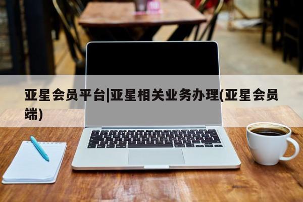 亚星官网娱乐平台 亚星入口亚星会员平台|亚星相关业务办理(亚星会员端)