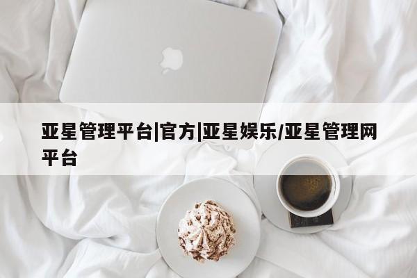 亚星官网娱乐平台 亚星入口亚星管理平台|官方|亚星娱乐/亚星管理网平台