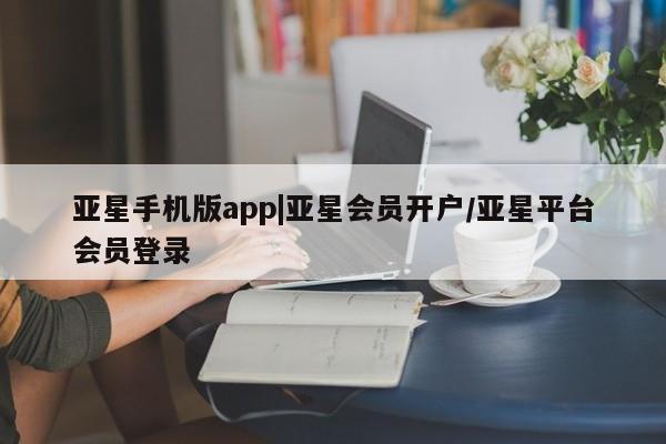 亚星官网娱乐平台 亚星入口亚星手机版app|亚星会员开户/亚星平台会员登录