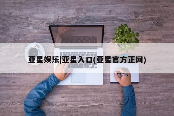 亚星官网娱乐平台 亚星入口亚星娱乐|亚星入口(亚星官方正网)