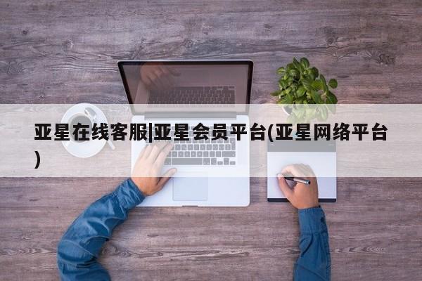 亚星官网娱乐平台 亚星入口亚星在线客服|亚星会员平台(亚星网络平台)