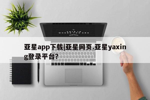 亚星官网娱乐平台 亚星入口亚星app下载|亚星网页.亚星yaxing登录平台？