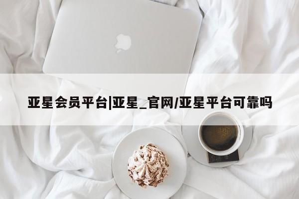 亚星官网娱乐平台 亚星入口亚星会员平台|亚星_官网/亚星平台可靠吗