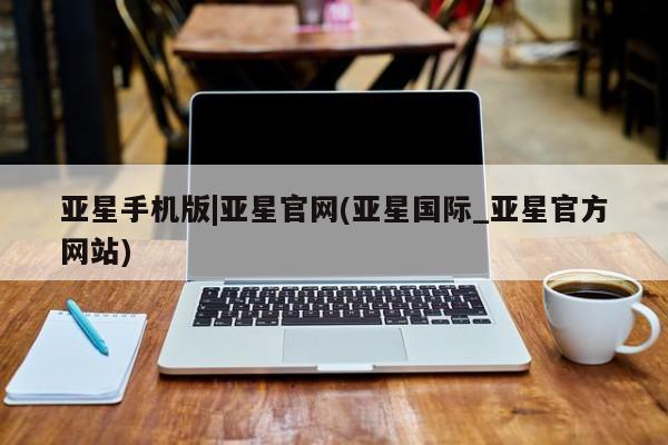 亚星官网娱乐平台 亚星入口亚星手机版|亚星官网(亚星国际_亚星官方网站)