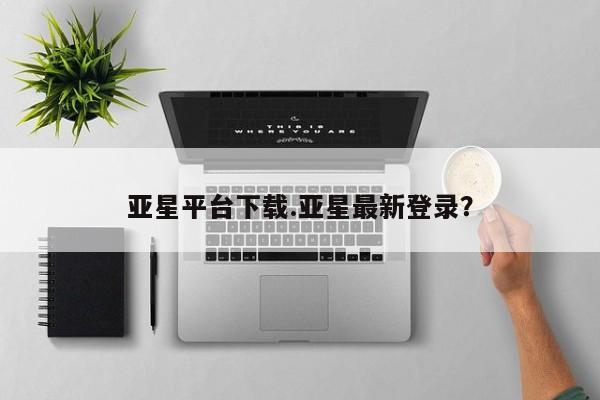 亚星官网娱乐平台 亚星入口亚星平台下载.亚星最新登录？