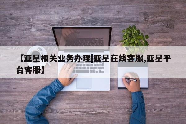亚星官网娱乐平台 亚星入口【亚星相关业务办理|亚星在线客服,亚星平台客服】