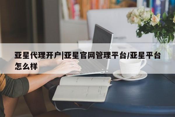 亚星官网娱乐平台 亚星入口亚星代理开户|亚星官网管理平台/亚星平台怎么样