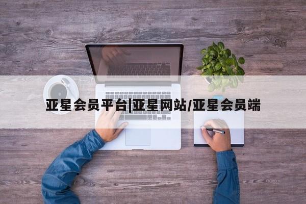 亚星官网娱乐平台 亚星入口亚星会员平台|亚星网站/亚星会员端