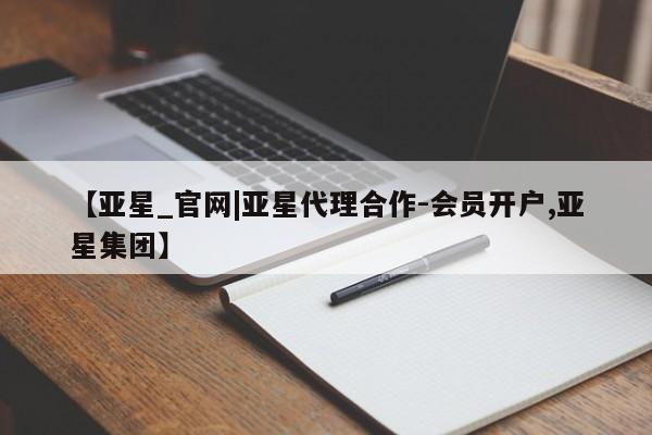 亚星官网娱乐平台 亚星入口【亚星_官网|亚星代理合作-会员开户,亚星集团】