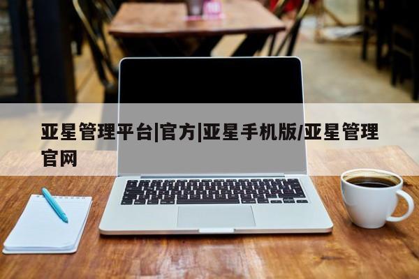 亚星官网娱乐平台 亚星入口亚星管理平台|官方|亚星手机版/亚星管理官网