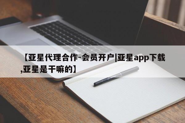 亚星官网娱乐平台 亚星入口【亚星代理合作-会员开户|亚星app下载,亚星是干嘛的】
